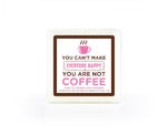 You Can't Make Everyone Happy, You Are Not Coffee - Soap in a Sponge